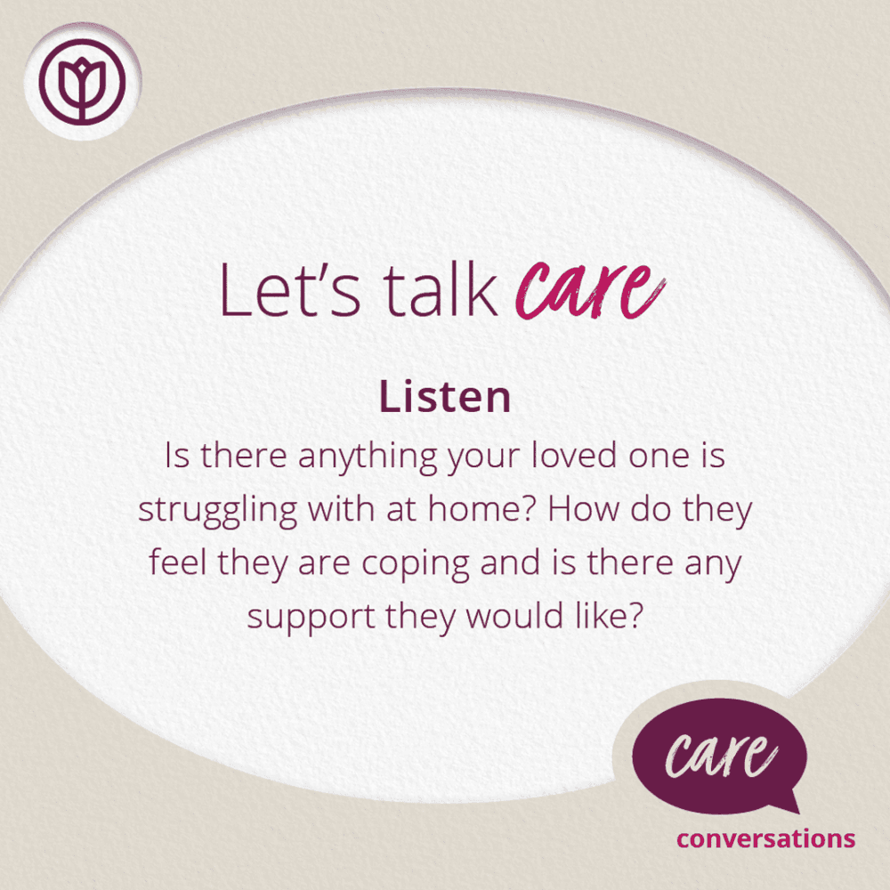 Let's talk care. Listen. Is there anything your loved one is struggling with at home? Do they need any support?. - Home Instead